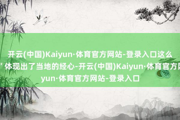 开云(中国)Kaiyun·体育官方网站-登录入口这么一种“不惊扰”体现出了当地的经心-开云(中国)Kaiyun·体育官方网站-登录入口