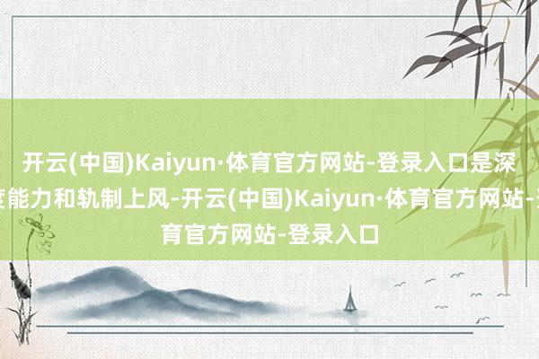 开云(中国)Kaiyun·体育官方网站-登录入口是深广的国度能力和轨制上风-开云(中国)Kaiyun·体育官方网站-登录入口