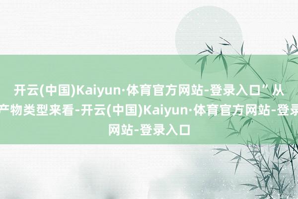 开云(中国)Kaiyun·体育官方网站-登录入口”从出口产物类型来看-开云(中国)Kaiyun·体育官方网站-登录入口