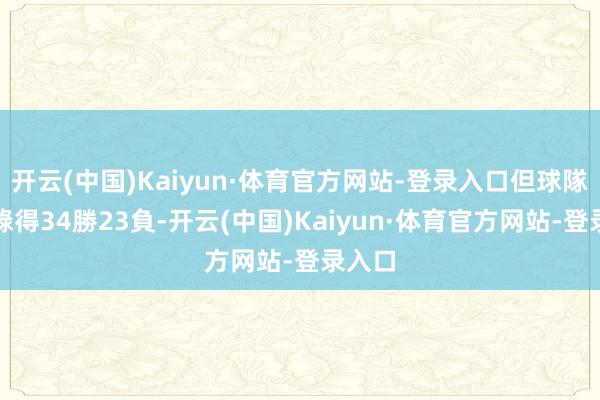 开云(中国)Kaiyun·体育官方网站-登录入口但球隊当今錄得34勝23負-开云(中国)Kaiyun·体育官方网站-登录入口