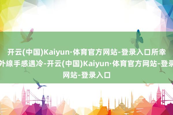 开云(中国)Kaiyun·体育官方网站-登录入口所幸對手外線手感遇冷-开云(中国)Kaiyun·体育官方网站-登录入口
