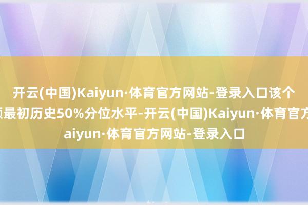 开云(中国)Kaiyun·体育官方网站-登录入口该个股刻下融资余额最初历史50%分位水平-开云(中国)Kaiyun·体育官方网站-登录入口