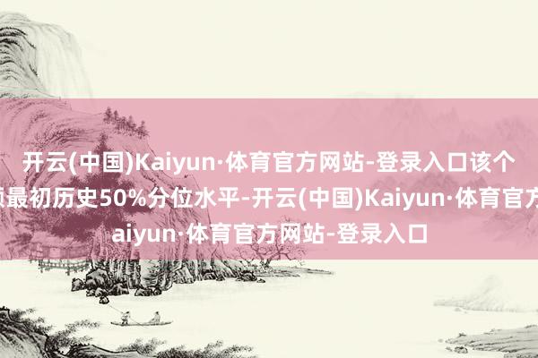 开云(中国)Kaiyun·体育官方网站-登录入口该个股现时融资余额最初历史50%分位水平-开云(中国)Kaiyun·体育官方网站-登录入口