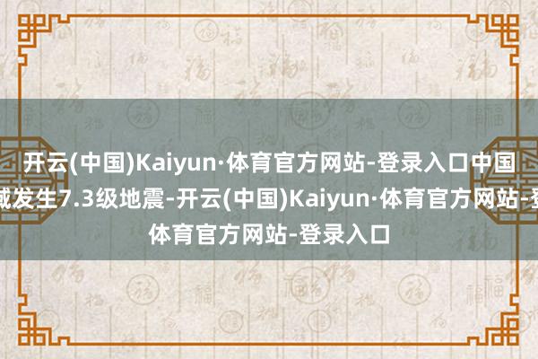 开云(中国)Kaiyun·体育官方网站-登录入口中国台湾海域发生7.3级地震-开云(中国)Kaiyun·体育官方网站-登录入口