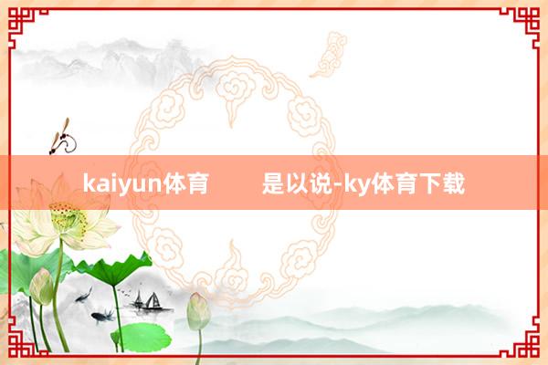 kaiyun体育        是以说-ky体育下载