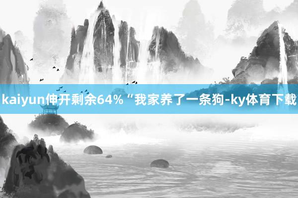 kaiyun伸开剩余64%“我家养了一条狗-ky体育下载