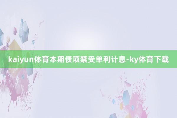 kaiyun体育本期债项禁受单利计息-ky体育下载