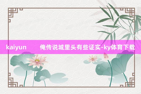 kaiyun        俺传说城里头有些证实-ky体育下载