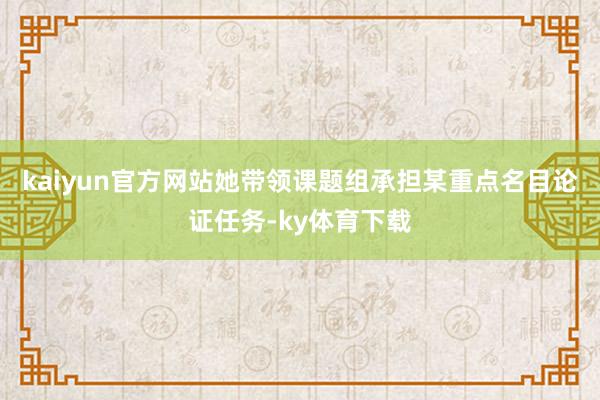 kaiyun官方网站她带领课题组承担某重点名目论证任务-ky体育下载