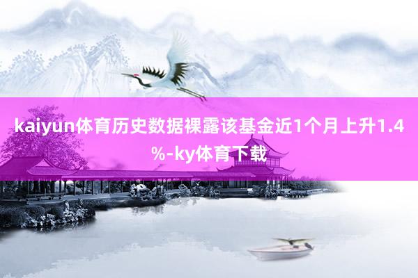 kaiyun体育历史数据裸露该基金近1个月上升1.4%-ky体育下载