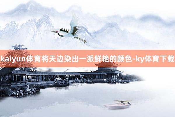 kaiyun体育将天边染出一派鲜艳的颜色-ky体育下载