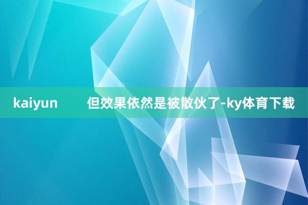 kaiyun        但效果依然是被散伙了-ky体育下载
