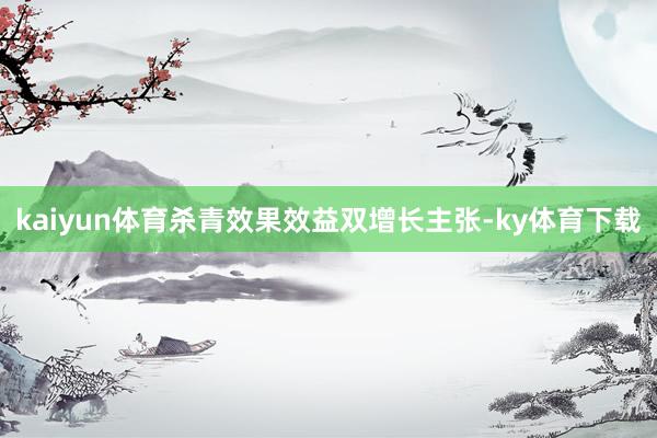 kaiyun体育杀青效果效益双增长主张-ky体育下载